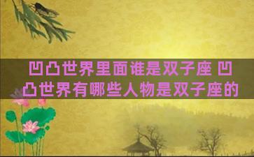 凹凸世界里面谁是双子座 凹凸世界有哪些人物是双子座的